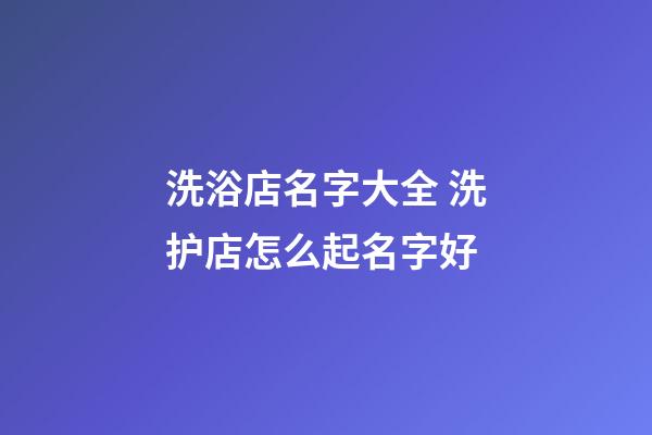 洗浴店名字大全 洗护店怎么起名字好-第1张-店铺起名-玄机派